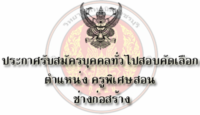 ประกาศรับสมัครบุคคลทั่วไปเพื่อสอบคัดเลือกเป็นลูกจ้างชั่วคราวรายเดือน ตำแหน่งครูพิเศษสอน แผนกวิชาช่างก่อสร้าง