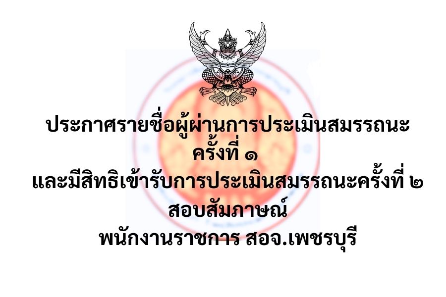 ประกาศรายชื่อผู้ผ่านการประเมินสมรรถนะครั้งที่ ๑  และมีสิทธิเข้ารับการประเมินสมรรถนะครั้งที่ ๒ สอบสัมภาษณ์ พนักงานราชการ สอจ.เพชรบุรี