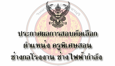 ประกาศผลการสอบคัดเลือกเป็นลูกจ้างชั่วคราวรายเดือน ตำแหน่งครูพิเศษสอน แผนกช่างไฟฟ้ากำลัง ช่างกลโรงงาน