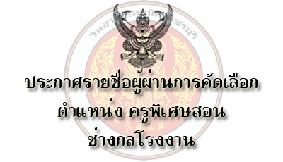 ประกาศรายชื่อผู้ผ่านการคัดเลือกเป็นลูกจ้างชั่วคราวรายเดือน ตำแหน่ง ครูพิเศษสอน แผนกช่างกลโรงงาน